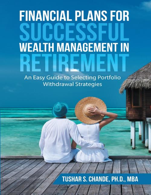 Cover of the book Financial Plans for Successful Wealth Management In Retirement: An Easy Guide to Selecting Portfolio Withdrawal Strategies by Tushar S. Chande, Ph.D., MBA, Lulu Publishing Services