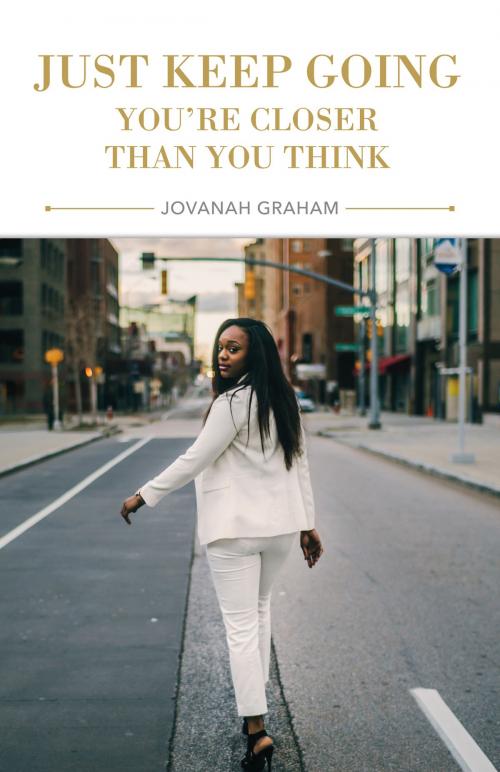 Cover of the book Just Keep Going, You're Closer Than You Think by Jovanah Graham, BookBaby