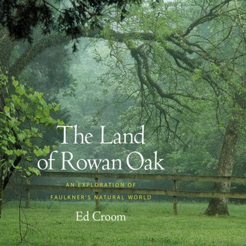 Cover of the book The Land of Rowan Oak by Ed Croom, Donald M. Kartiganer, University Press of Mississippi