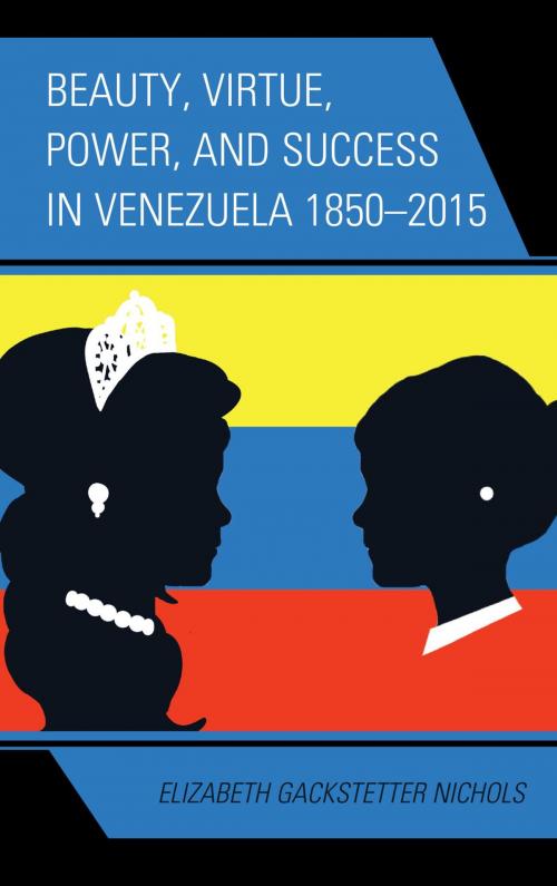 Cover of the book Beauty, Virtue, Power, and Success in Venezuela 1850–2015 by Elizabeth Gackstetter Nichols, Lexington Books