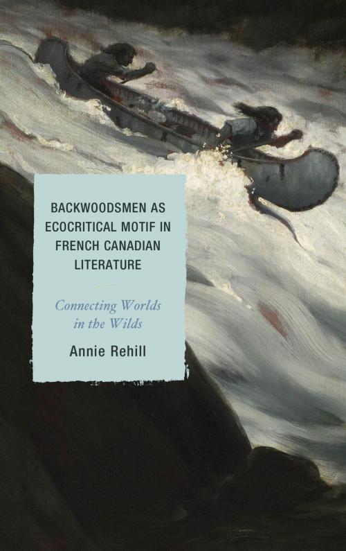 Cover of the book Backwoodsmen as Ecocritical Motif in French Canadian Literature by Anne Rehill, Lexington Books