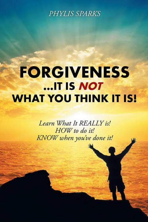 Cover of the book Forgiveness ... It Is Not What You Think It Is! by Phylis Clay Sparks, Balboa Press
