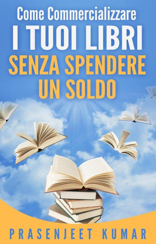 Cover of the book Come Commercializzare I Tuoi Libri Senza Spendere Un Soldo by Prasenjeet Kumar, Prasenjeet Kumar