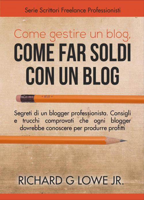 Cover of the book Come gestire un blog, Come far soldi con un blog. by Richard G Lowe Jr, The Writing King