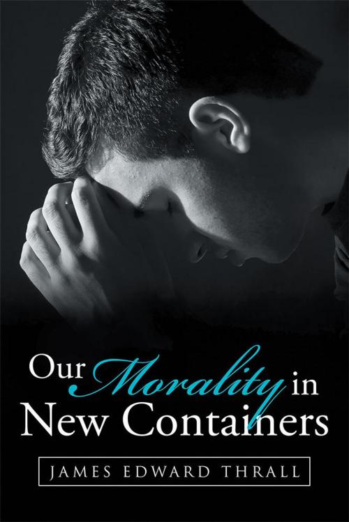 Cover of the book Our Morality in New Containers by James Edward Thrall, WestBow Press