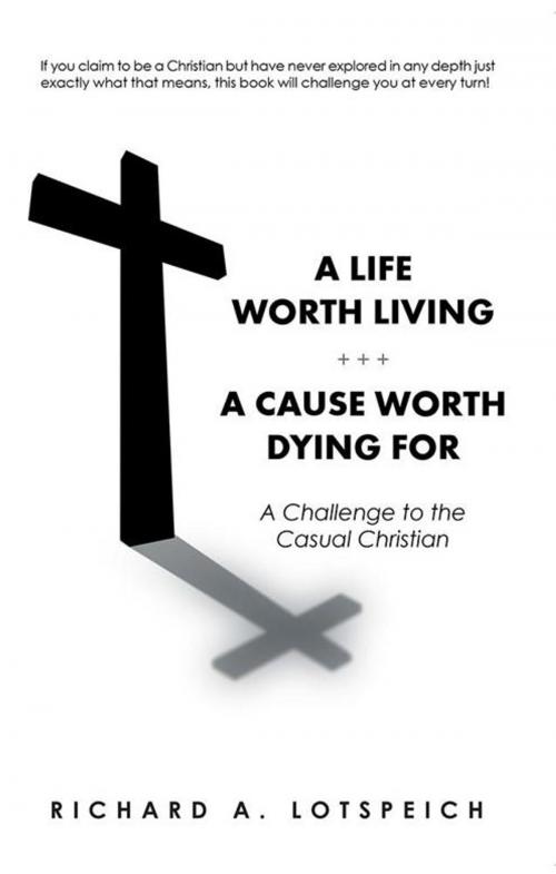 Cover of the book A Life Worth Living/A Cause Worth Dying For by Richard A. Lotspeich, WestBow Press