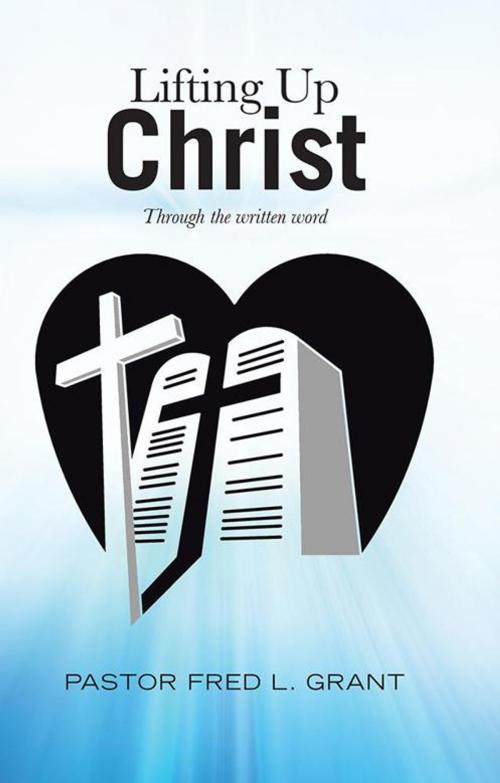 Cover of the book Lifting up Christ by Pastor Fred L. Grant, WestBow Press