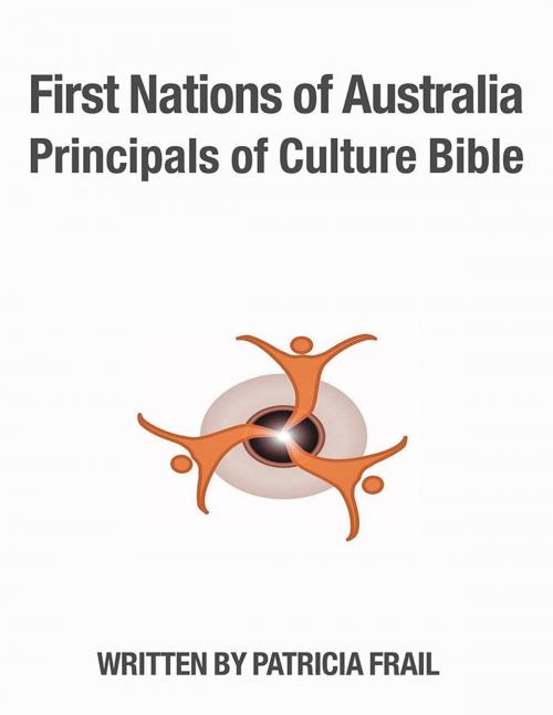 Cover of the book First Nations of Australia Principals of Culture Bible by Patricia Frail, Xlibris AU