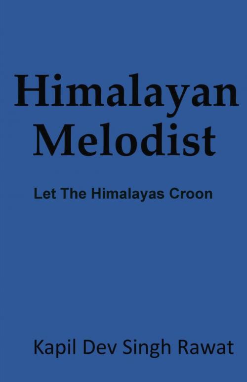 Cover of the book Himalayan Melodist : Let The Himalayas Croon by Kapil Dev Singh Rawat, Kapil Dev Singh Rawat