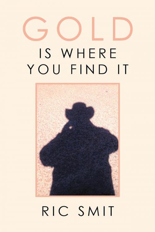 Cover of the book Gold Is Where You Find It by Ric Smit, Xlibris AU