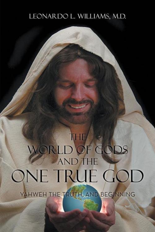 Cover of the book The World of Gods and the One True God by Leonardo L. Williams M.D., AuthorHouse