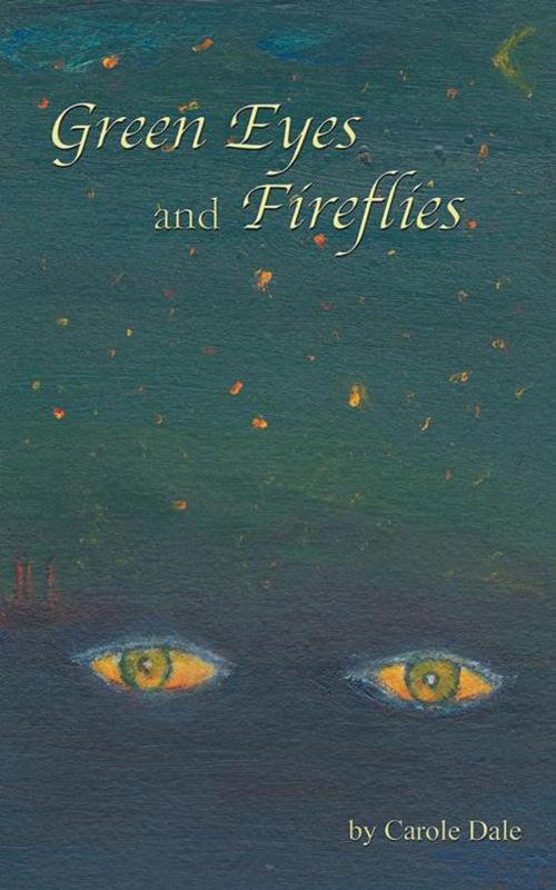 Cover of the book Green Eyes and Fireflies by Carole Dale, AuthorHouse