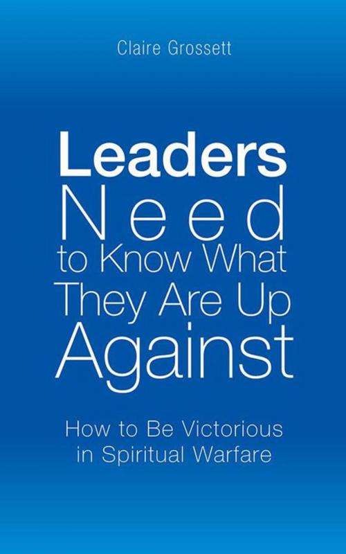 Cover of the book Leaders Need to Know What They Are up Against by Claire Grossett, AuthorHouse