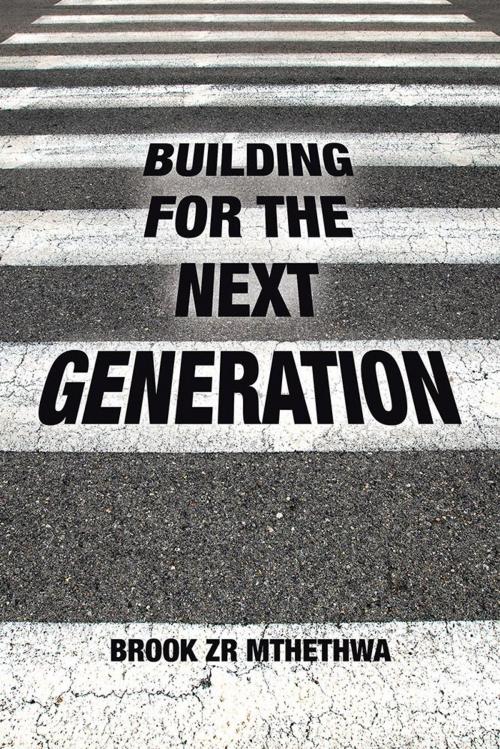 Cover of the book Building for the Next Generation by Brook ZR Mthethwa, AuthorHouse UK