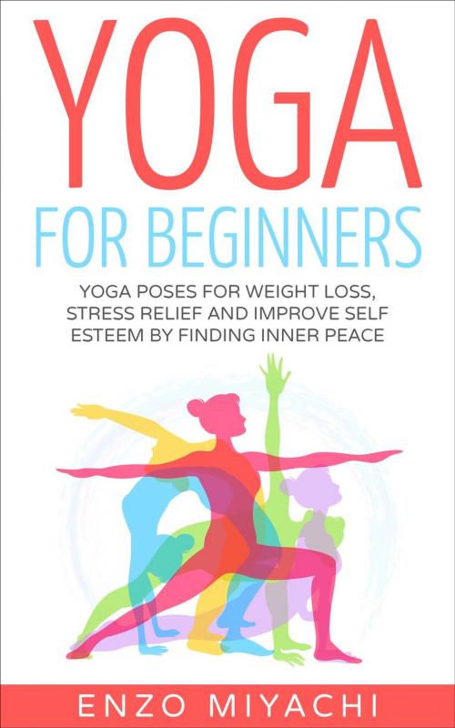 Cover of the book Yoga: for Beginners: Yoga Poses for Weight Loss, Stress Relief and Improve Self Esteem by Finding Inner Peace by Enzo Miyachi, Enzo Miyachi