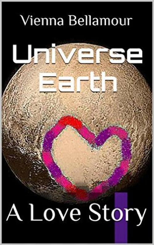 Cover of the book Universe Earth: A Love Story by Vienna Bellamour, Vienna Bellamour