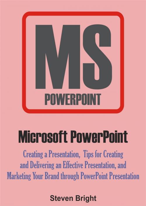 Cover of the book Microsoft PowerPoint: Creating a Presentation, Tips for Creating and Delivering an Effective Presentation, and Marketing Your Brand through PowerPoint Presentation by Steven Bright, Monday Sadiku