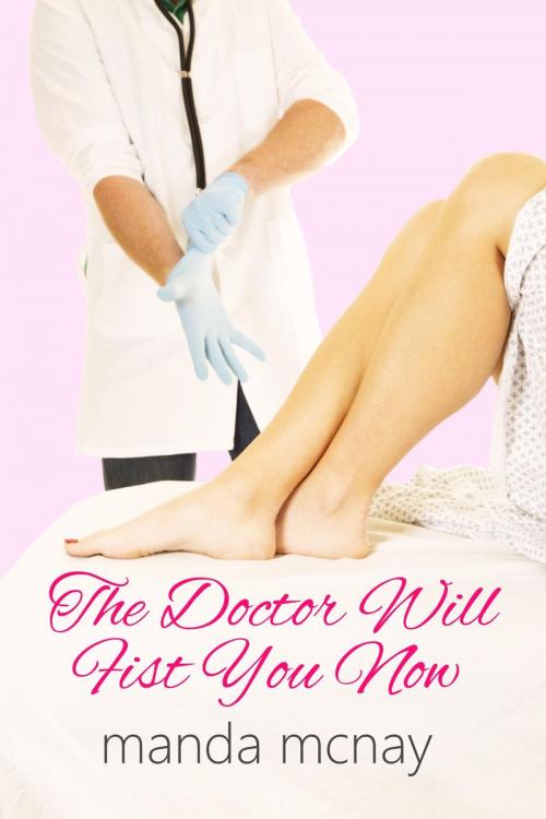 Cover of the book The Doctor Will Fist You Now by Manda McNay, Manda McNay