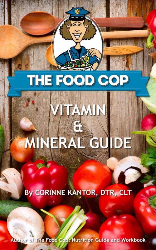 Cover of the book The Food Cop: Vitamin and Mineral Guide by Corinne Kantor, BS, DTR, CLT, The Food Cop