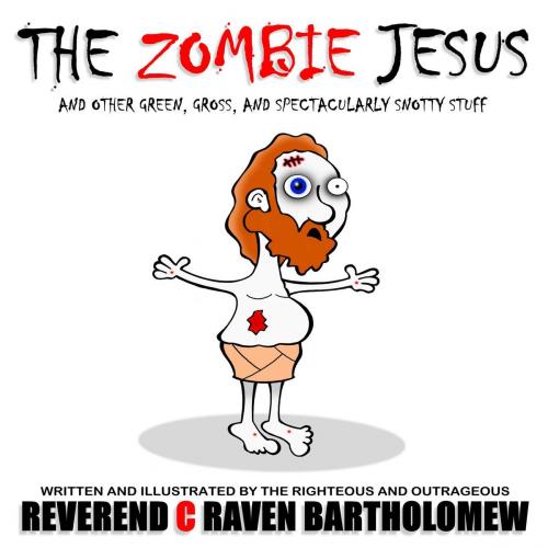 Cover of the book THE ZOMBIE JESUS AND OTHER GREEN, GROSS AND SPECTACULARLY SNOTTY STUFF by Rev. C Raven Bartholomew, The Father, the Son, and the Holeeeee Crap