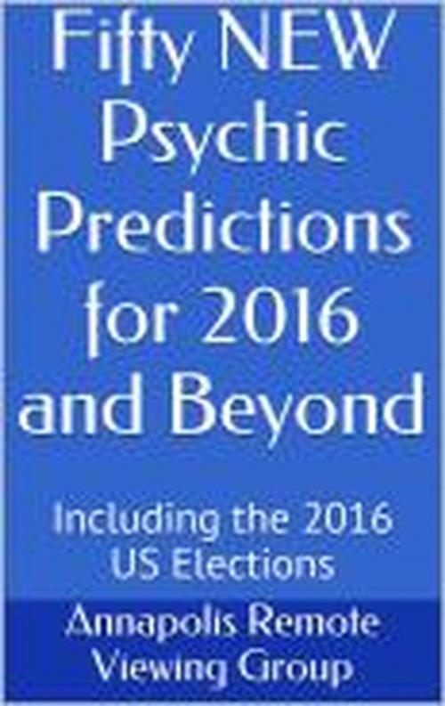 Cover of the book Fifty NEW Psychic Predictions for 2016 and Beyond by Annapolis Remote Viewing Group, Robert Rister