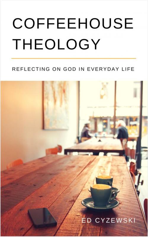 Cover of the book Coffeehouse Theology: Reflecting on God in Everyday Life by Ed Cyzewski, Ed Cyzewski