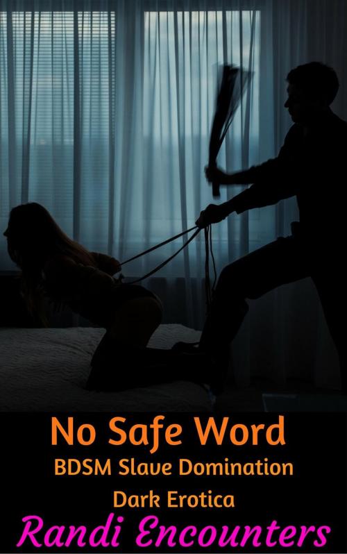 Cover of the book No Safe Word: BDSM Slave Domination Dark Erotica by Randi Encounters, Randi Encounters