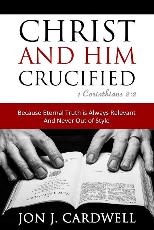 Cover of the book Christ and Him Crucified by Jon J. Cardwell, Jon J. Cardwell