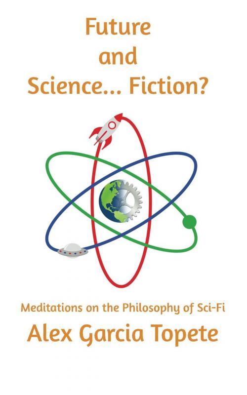 Cover of the book Future and Science... Fiction?: Meditations on the Philosophy of Sci-Fi by Alex Garcia Topete, Nowadays Orange Productions LLC