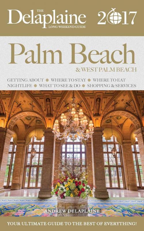 Cover of the book Palm Beach - The Delaplaine 2017 Long Weekend Guide by Andrew Delaplaine, Gramercy Park Press