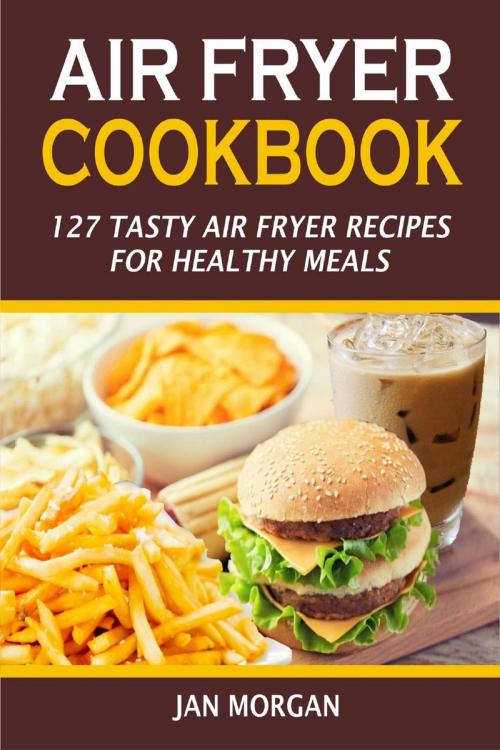 Cover of the book Air Fryer Cookbook:127 Tasty Air Fryer Recipes for Healthy Meals by Jan Morgan, Winsome X