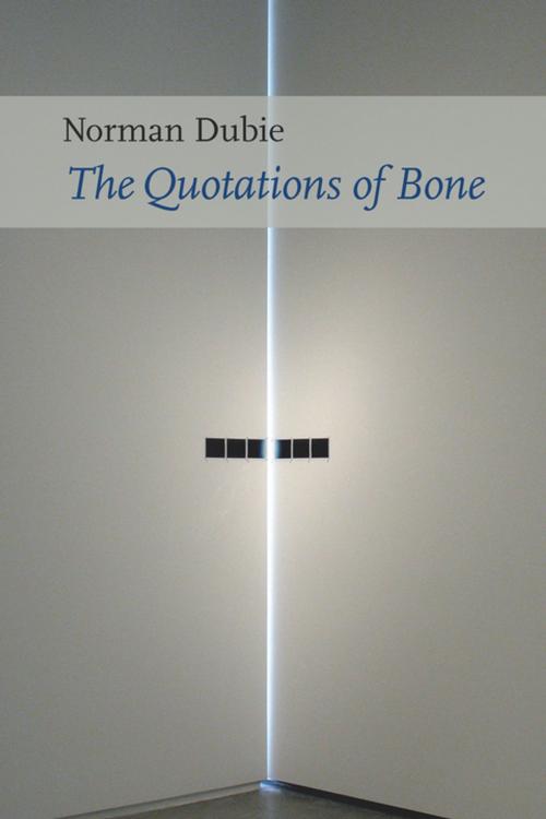 Cover of the book The Quotations of Bone by Norman Dubie, Copper Canyon Press