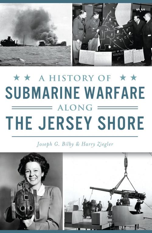Cover of the book A History of Submarine Warfare along the Jersey Shore by Joseph G. Bilby, Harry Ziegler, Arcadia Publishing Inc.