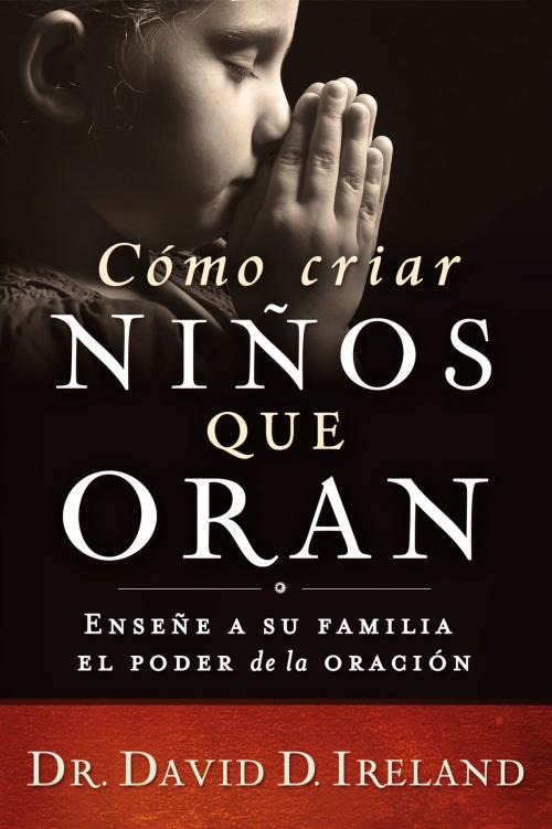 Cover of the book Cómo criar niños que oran by David D. Ireland, Ph.D, Charisma House