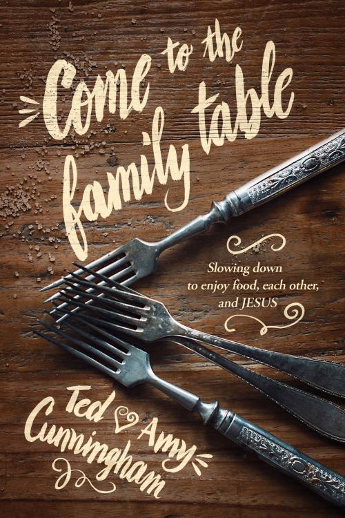 Cover of the book Come to the Family Table by Ted Cunningham, Amy Cunningham, The Navigators