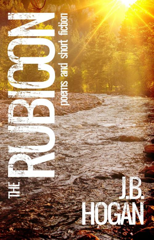 Cover of the book The Rubicon: Poems and Short Fiction by J.B. Hogan, Oghma Creative Media
