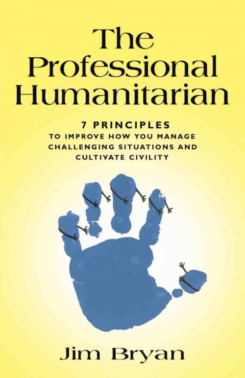 Cover of the book THE PROFESSIONAL HUMANITARIAN: 7 Principles to Improve How You Manage Challenging Situations and Cultivate Civility by Jim Bryan, BookLocker.com, Inc.