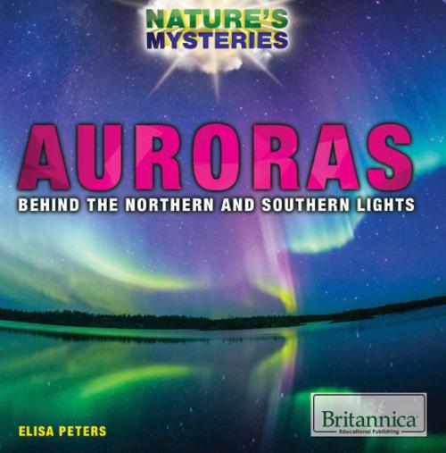 Cover of the book Auroras: Behind the Northern and Southern Lights by Elisa Peters, Britannica Educational Publishing
