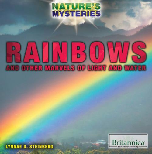 Cover of the book Rainbows and Other Marvels of Light and Water by Lynnae Steinberg, Britannica Educational Publishing