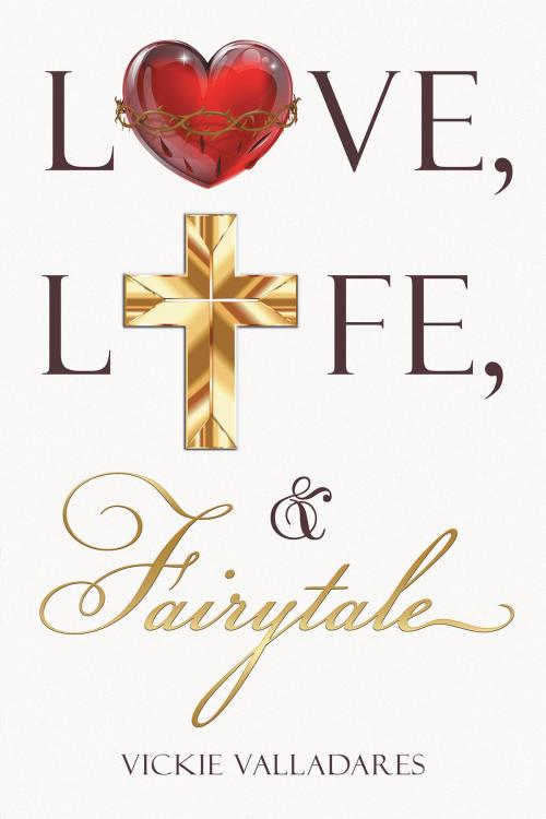 Cover of the book Love, Life, & Fairytale by Vickie Valladares, Christian Faith Publishing