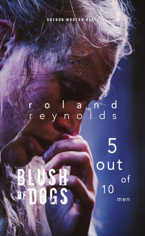Cover of the book Blush of Dogs & 5 Out of 10 Men by Roland Reynolds, Oberon Books