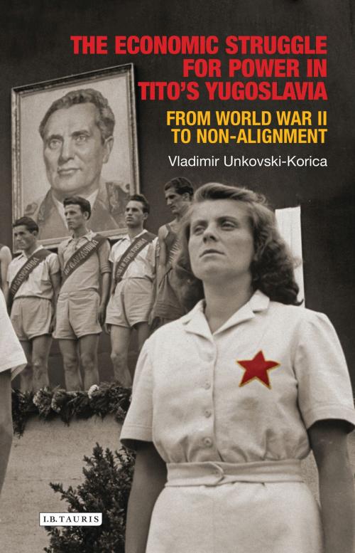 Cover of the book The Economic Struggle for Power in Tito’s Yugoslavia by Vladimir Unkovski-Korica, Bloomsbury Publishing