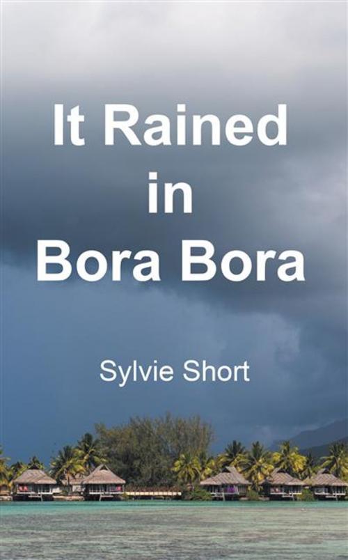 Cover of the book It Rained in Bora Bora by Sylvie Short, Legend Press