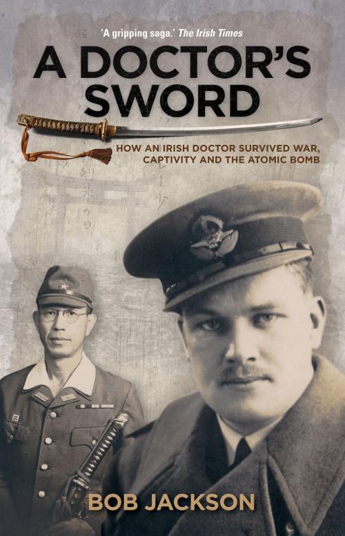 Cover of the book A Doctor's Sword: How an Irish Doctor Survived War, Captivity and the Atomic Bomb by Bob Jackson, The Collins Press