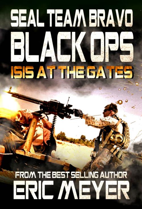 Cover of the book SEAL Team Bravo: Black Ops - ISIS at the Gates by Eric Meyer, Swordworks & Miro Books