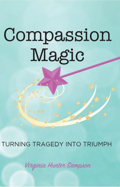 Cover of the book Compassion Magic: Turning Tragic into Triumph by Virginia Hunter Sampson, Hugo House Publishers, Ltd.