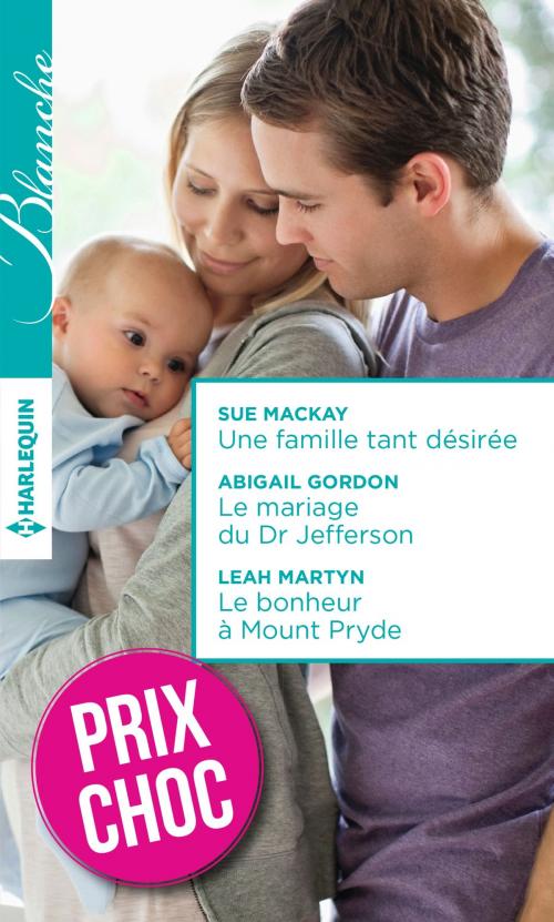 Cover of the book Une famille tant désirée - Le mariage du Dr Jefferson - Le bonheur à Mount Pryde by Sue MacKay, Abigail Gordon, Leah Martyn, Harlequin