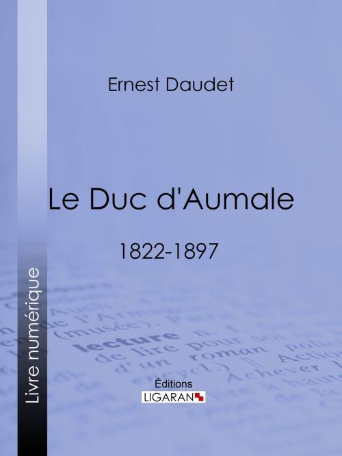 Cover of the book Le Duc d'Aumale by Ernest Daudet, Ligaran, Ligaran