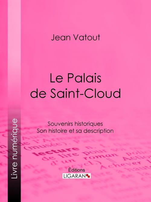 Cover of the book Le Palais de Saint-Cloud by Jean Vatout, Ligaran, Ligaran