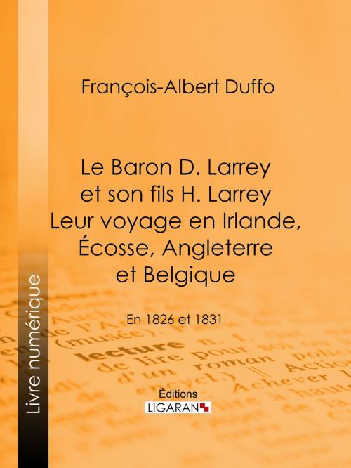Cover of the book Le Baron D. Larrey et son fils H. Larrey. Leur voyage en Irlande, Écosse, Angleterre et Belgique by François-Albert Duffo, Ligaran, Ligaran